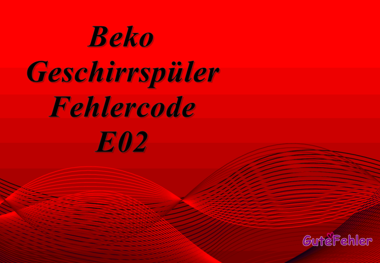 Beko Geschirrspüler E02 Fehlercode – wie Sie den Fehler beheben und Lösung